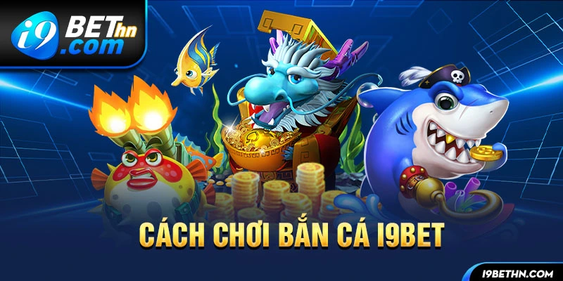 Các bước bắn cá đổi thưởng tại I9BET casino