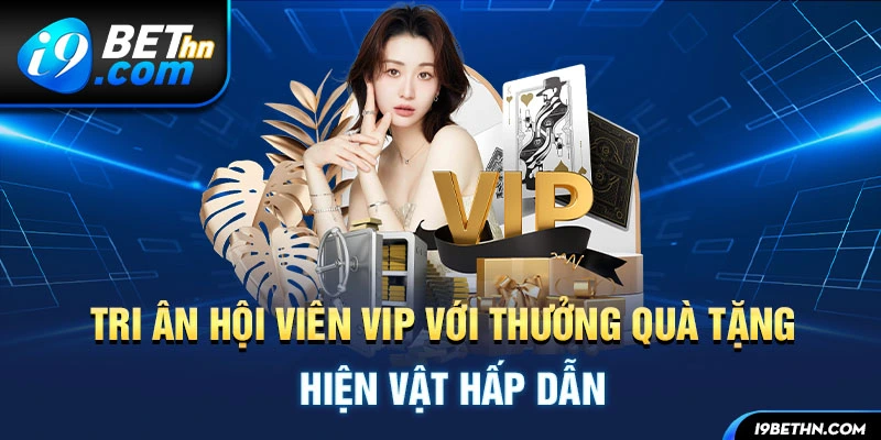 Tri ân hội viên VIP với thưởng quà tặng hiện vật hấp dẫn